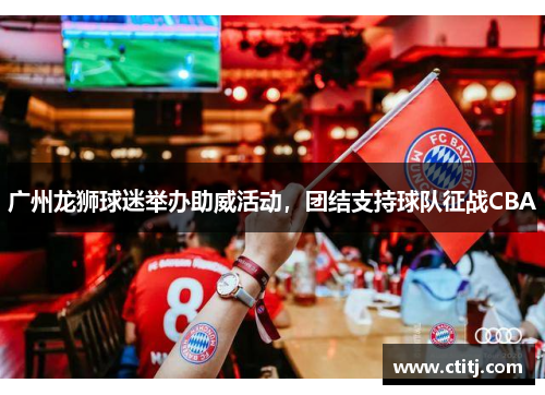 广州龙狮球迷举办助威活动，团结支持球队征战CBA