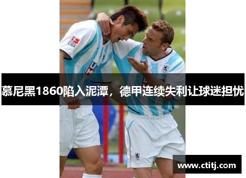 慕尼黑1860陷入泥潭，德甲连续失利让球迷担忧