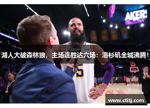 湖人大破森林狼，主场连胜达六场：洛杉矶全城沸腾！