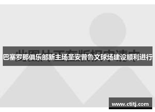 巴塞罗那俱乐部新主场圣安普鲁文球场建设顺利进行