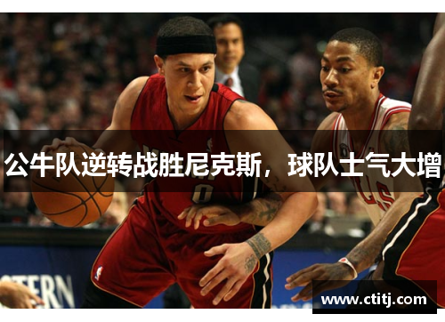 公牛队逆转战胜尼克斯，球队士气大增