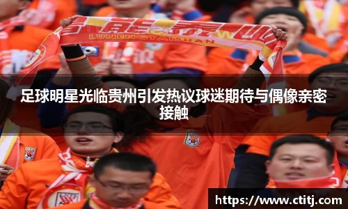 足球明星光临贵州引发热议球迷期待与偶像亲密接触